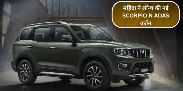 महिंद्रा ने लॉन्च की नई Scorpio N ADAS वर्जन – सेफ्टी फीचर्स से भरपूर, कीमत ₹21.35 लाख