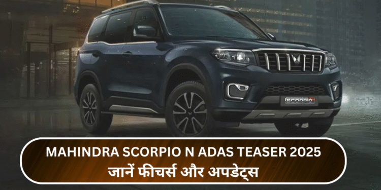Mahindra Scorpio N ADAS Teaser 2025:जानें फीचर्स और अपडेट्स