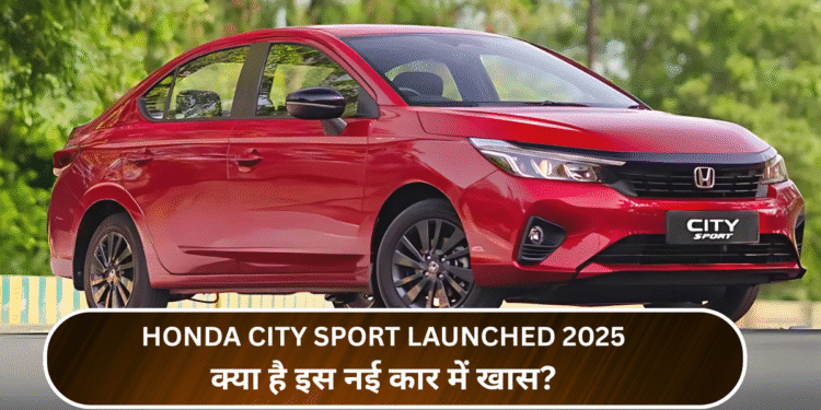 Honda City Sport Launched 2025:क्या है इस नई कार में खास