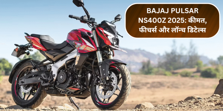 Bajaj Pulsar NS400Z 2025: कीमत, फीचर्स और लॉन्च डिटेल्स – सबकुछ जानिए एक जगह